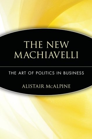 The New Machiavelli: The Art of Politics in Business