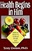 Health Begins in Him: Biblical Steps to Optimal Health and Nutrition