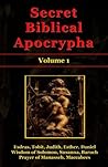 Secret Biblical Apocrypha - Volume 1: Esdras, Tobit, Judith, Esther, Wisdom of Solomon, Susanna, Baruch, Daniel, Prayer of Manasseh, Maccabees