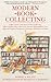 Modern Book Collecting: A Basic Guide to All Aspects of Book Collecting: What to Collect, Who to Buy from, Auctions, Bibliographies, Care, Fakes and Forgeries, ... Donations, Definitions, and More