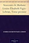 Souvenirs de Madame Louise-Élisabeth Vigée-Lebrun, Tome premier by Élisabeth Louise Vigée Le Brun