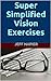 Super Simplified Vision Exercises - Based on the Bates Method for Better Eyesight Without Glasses