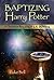 Baptizing Harry Potter: A Christian Reading of J.K. Rowling