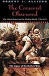 The Crescent Obscured: The United States and the Muslim World, 1776-1815 The Crescent Obscured: The United States and the Muslim World, 1776-1815