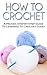 How to Crochet: A Proven Step by Step Method to Learning to Crochet Today