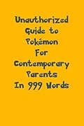 Unauthorized Guide to Pokémon for Contemporary Parents in 999 Words