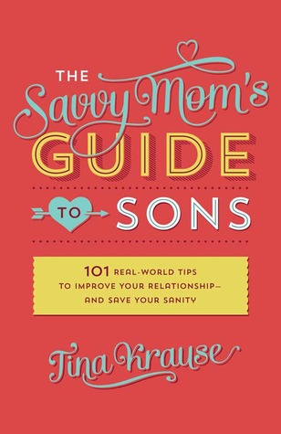 Savvy Mom's Guide to Sons: 101 Real-World Tips to Improve Your Relationshipand Save Your Sanity