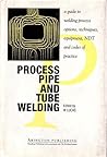 Process Pipe and Tube Welding, A guide to welding process options, techniques, equipment, NDT and codes of practice Process Pipe and Tube Welding, A guide to welding process options, techniques, equipment, NDT and codes of practice