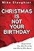 Christmas Is Not Your Birth...