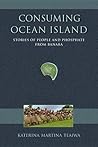 Consuming Ocean Island: Stories of People and Phosphate from Banaba