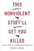 This Nonviolent Stuff'll Get You Killed: How Guns Made the Civil Rights Movement Possible