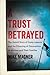 A Trust Betrayed: The Untol...