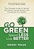 Go Green, Spend Less, Live Better : The Ultimate Guide to Saving the Planet, Saving Money, and Protecting Your Health