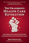 The Grassroots Health Care Revolution: How Companies Across America Are Dramatically Cutting Their Health Care Costs While Improving Care