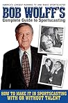 Bob Wolff's Complete Guide to Sportscasting: How to Make It in Sportscasting With or Without Talent Bob Wolff's Complete Guide to Sportscasting: How to Make It in Sportscasting With or Without Talent