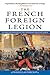 The French Foreign Legion: A Complete History of the Legendary Fighting Force