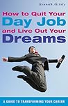 How to Quit Your Day Job and Live Out Your Dreams: A Guide to Transforming Your Career How to Quit Your Day Job and Live Out Your Dreams: A Guide to Transforming Your Career