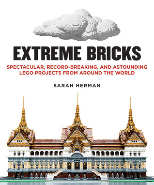Extreme Bricks: Spectacular, Record-Breaking, and Astounding LEGO Projects from around the World (Hardcover)