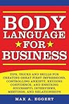 Body Language for Business: Tips, Tricks, and Skills for Creating Great First Impressions, Controlling Anxiety, Exuding Confidence, and Ensuring Successful Interviews, Meetings, and Relationships Body Language for Business: Tips, Tricks, and Skills for Creating Great First Impressions, Controlling Anxiety, Exuding Confidence, and Ensuring Successful Interviews, Meetings, and Relationships