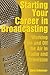 Starting Your Career in Broadcasting: Working On and Off the Air in Radio and Television