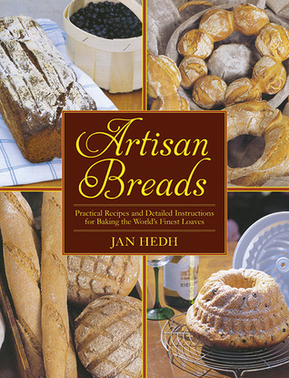 Artisan Breads: Practical Recipes and Detailed Instructions for Baking the World's Finest Loaves