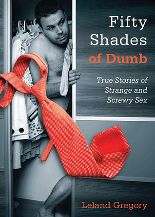 Fifty Shades of Dumb: True Stories of Strange and Screwy Sex (Paperback)