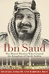 Ibn Saud: The Desert Warrior Who Created the Kingdom of Saudi Arabia Ibn Saud: The Desert Warrior Who Created the Kingdom of Saudi Arabia