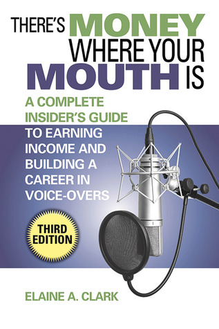 There's Money Where Your Mouth Is: A Complete Insider's Guide to Earning Income and Building a Career in Voice-Overs