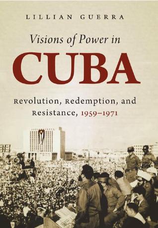 Visions of Power in Cuba: Revolution, Redemption, and Resistance, 1959-1971 (ebook)