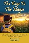 The Keys To The Magic: A Play Therapist’s Handbook of Family Centered Play Therapy The Keys To The Magic: A Play Therapist’s Handbook of Family Centered Play Therapy