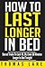 How To Last Longer In Bed::...