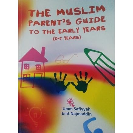 The Muslim Parent S Guide To The Early Years By Umm Safiyyah Bint Najmaddin