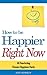 How to Be Happier Right Now...