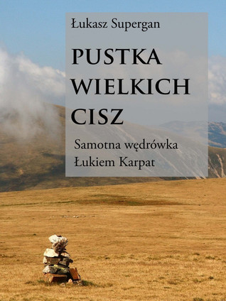 Pustka wielkich cisz. Samotna wędrówka Łukiem Karpat