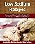 Low-Sodium Recipes: Decadent Sodium Free, Breakfast, Lunch, Dinner and More (The Easy Recipe)
