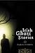 Irish Ghost Stories: Previously Unpublished Well-known Ghost Stories and Some Lesser-known Tales