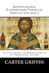 Supernatural Fatherhood through Priestly Celibacy (2011 Dissertation): Fulfillment in Masculinity//A Thomistic Study