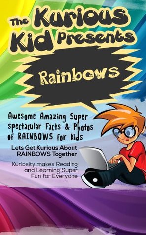 The Kurious Kid Presents Rainbows (Kindle Edition)