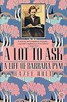 A Lot to Ask: A Life of Barbara Pym A Lot to Ask: A Life of Barbara Pym