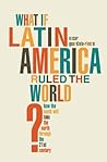 What if Latin America Ruled the World?: How the South Will Take the North Through the 21st Century