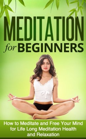 Meditation for Beginners: How to Meditate and Free Your Mind for Life Long Meditation Health (Meditation Techniques Guide) (Stress Free, Anxiety Relief, Relaxtion)