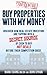 Buy Properties with My Money - Discover How Real Estate Investors Are Tapping Into a Secret Source of Cash to Buy Hot Deals Before Their Competition Does