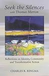 Seek the Silences With Thomas Merton : Reflections on Identity, Community and Transformative Action