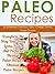 Paleo Recipes: 33 Extremely Delicious, Easy, Cheap, Family, Paleo Dinners-Transform The Way Your Body Looks, Feels, And Performs Through Paleo Recipes, ... Recipes For Everyday, Paleo Diet Recipes)