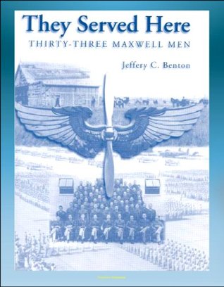 They Served Here: Thirty-Three Maxwell Men - Maxwell Air Force Base, Claire Chennault, Clark Gable, Glenn Miller, Henry Hugh Shelton, Hoyt Vandenberg, Curtis LeMay (Kindle Edition)