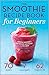The Smoothie Recipe Book for Beginners by Callisto Media