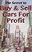 The Secret to Buy and Sell Cars For Profit: The complete how to flip cars bible