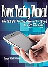 Power Texting Women! The Best Texting Attraction Book to Get The Girl (Dating and Relationship Advice for Men: Keys to Seduction 4) Power Texting Women! The Best Texting Attraction Book to Get The Girl (Dating and Relationship Advice for Men: Keys to Seduction 4)