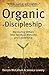 Organic Discipleship: Mentoring Others into Spiritual Maturity and Leadership