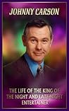 Johnny Carson: The Life of the King of the Night and Late-Night Entertainer